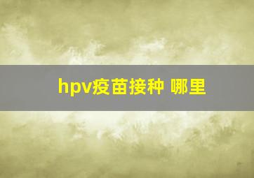 hpv疫苗接种 哪里